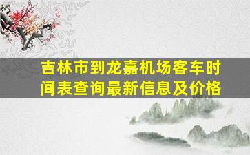 吉林市到龙嘉机场客车时间表查询最新信息及价格