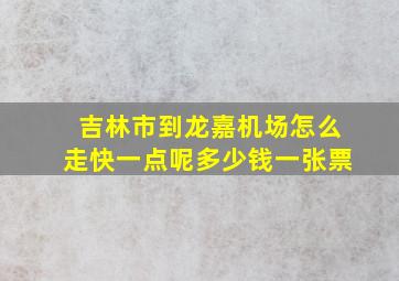 吉林市到龙嘉机场怎么走快一点呢多少钱一张票