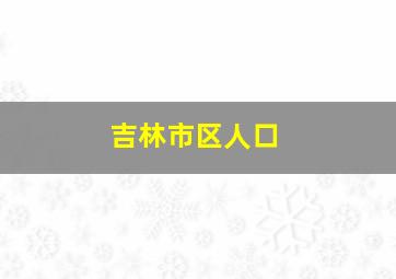 吉林市区人口