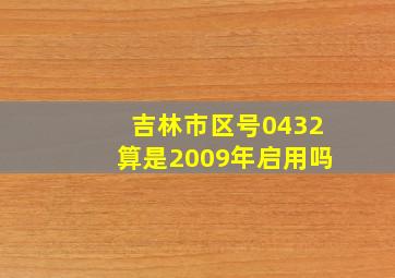 吉林市区号0432算是2009年启用吗