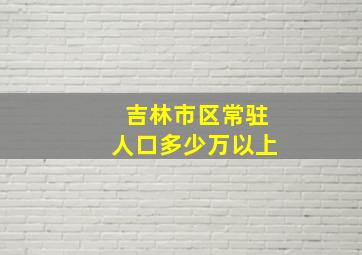 吉林市区常驻人口多少万以上