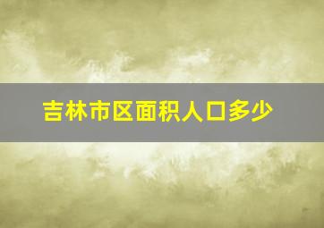 吉林市区面积人口多少