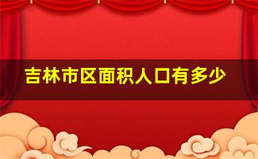 吉林市区面积人口有多少