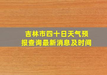 吉林市四十日天气预报查询最新消息及时间