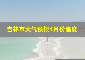 吉林市天气预报4月份温度