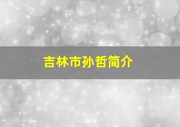 吉林市孙哲简介