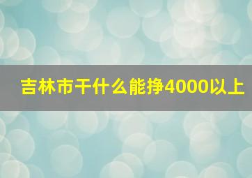 吉林市干什么能挣4000以上