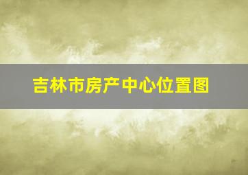 吉林市房产中心位置图