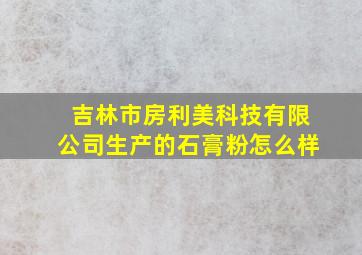 吉林市房利美科技有限公司生产的石膏粉怎么样