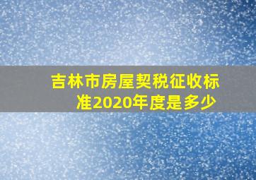 吉林市房屋契税征收标准2020年度是多少