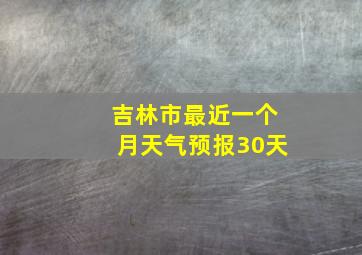 吉林市最近一个月天气预报30天