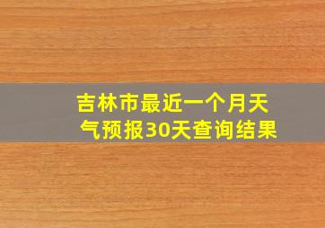 吉林市最近一个月天气预报30天查询结果