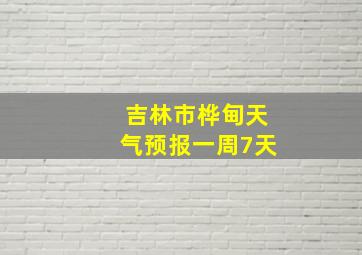 吉林市桦甸天气预报一周7天