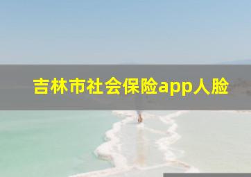 吉林市社会保险app人脸