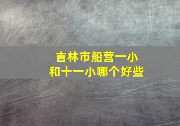 吉林市船营一小和十一小哪个好些