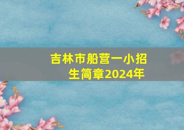 吉林市船营一小招生简章2024年