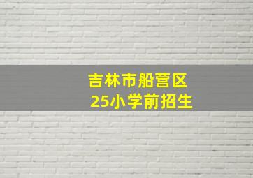 吉林市船营区25小学前招生