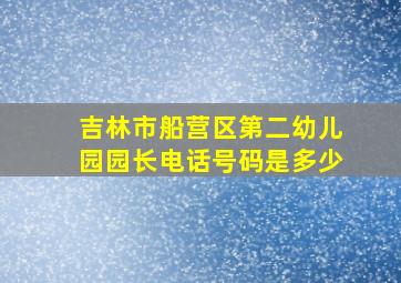 吉林市船营区第二幼儿园园长电话号码是多少