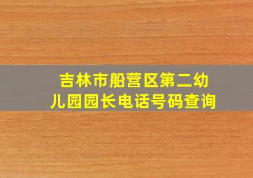 吉林市船营区第二幼儿园园长电话号码查询