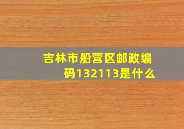 吉林市船营区邮政编码132113是什么