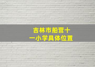 吉林市船营十一小学具体位置