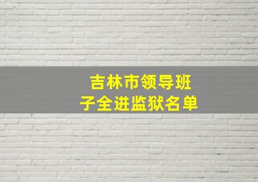 吉林市领导班子全进监狱名单