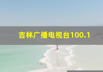 吉林广播电视台100.1