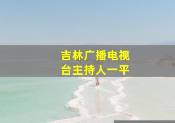 吉林广播电视台主持人一平