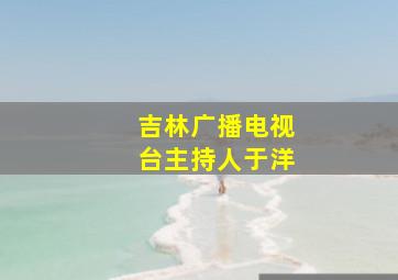 吉林广播电视台主持人于洋