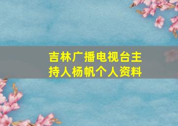 吉林广播电视台主持人杨帆个人资料