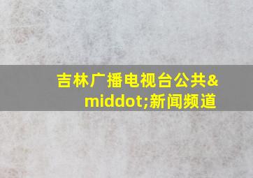 吉林广播电视台公共·新闻频道