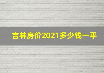 吉林房价2021多少钱一平