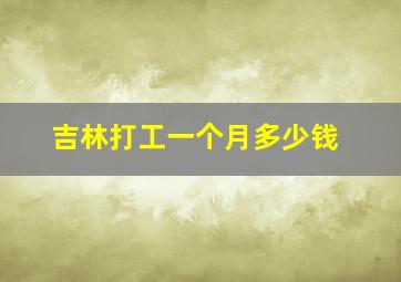 吉林打工一个月多少钱