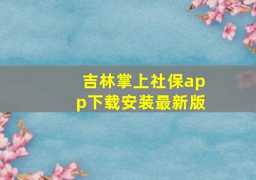 吉林掌上社保app下载安装最新版