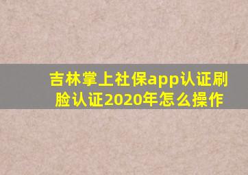 吉林掌上社保app认证刷脸认证2020年怎么操作