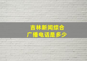 吉林新闻综合广播电话是多少