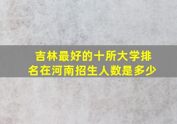 吉林最好的十所大学排名在河南招生人数是多少