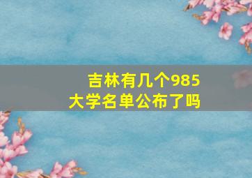 吉林有几个985大学名单公布了吗