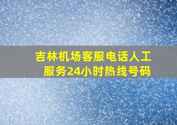 吉林机场客服电话人工服务24小时热线号码