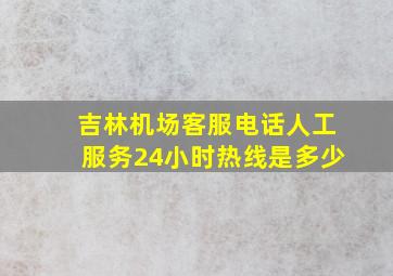 吉林机场客服电话人工服务24小时热线是多少