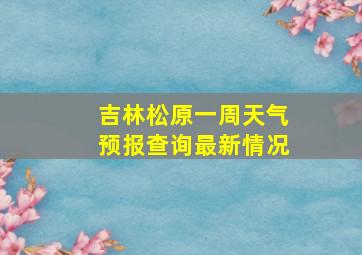 吉林松原一周天气预报查询最新情况