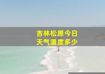 吉林松原今日天气温度多少