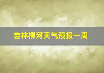 吉林柳河天气预报一周