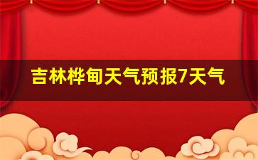 吉林桦甸天气预报7天气