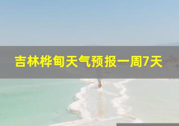 吉林桦甸天气预报一周7天