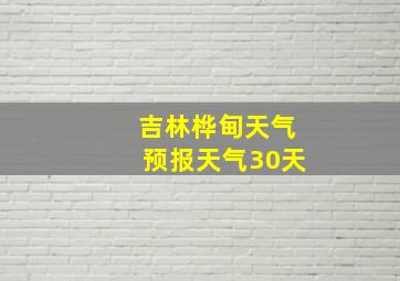 吉林桦甸天气预报天气30天