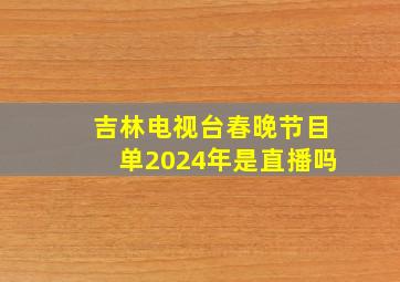 吉林电视台春晚节目单2024年是直播吗