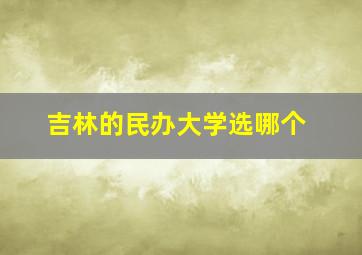 吉林的民办大学选哪个