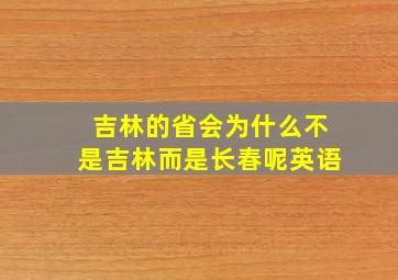 吉林的省会为什么不是吉林而是长春呢英语