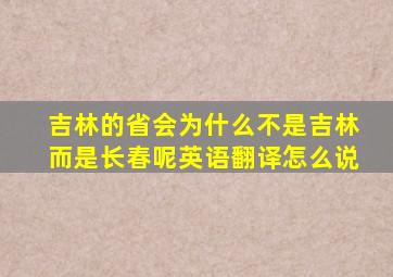 吉林的省会为什么不是吉林而是长春呢英语翻译怎么说